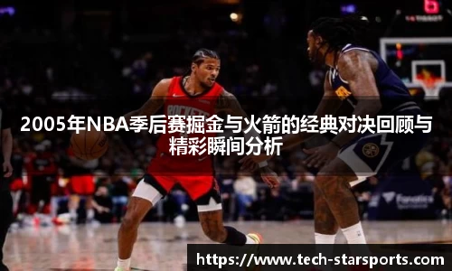 2005年NBA季后赛掘金与火箭的经典对决回顾与精彩瞬间分析