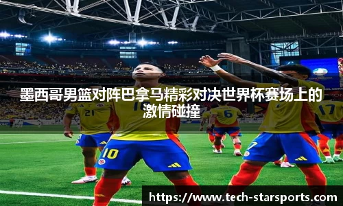 墨西哥男篮对阵巴拿马精彩对决世界杯赛场上的激情碰撞