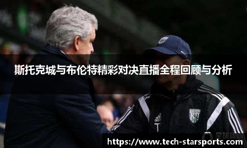 斯托克城与布伦特精彩对决直播全程回顾与分析